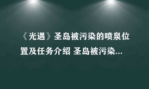 《光遇》圣岛被污染的喷泉位置及任务介绍 圣岛被污染的喷泉如何净化