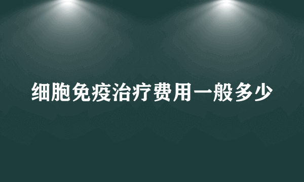 细胞免疫治疗费用一般多少