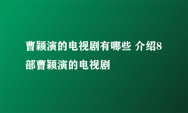 曹颖演的电视剧有哪些 介绍8部曹颖演的电视剧