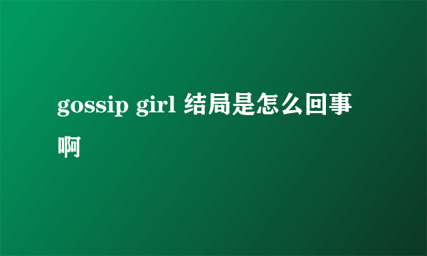 gossip girl 结局是怎么回事啊