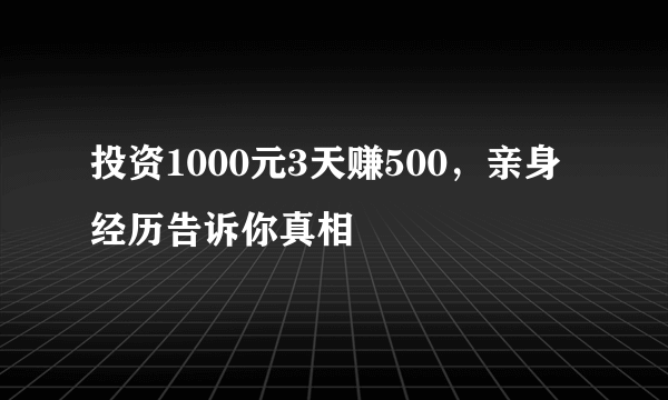 投资1000元3天赚500，亲身经历告诉你真相