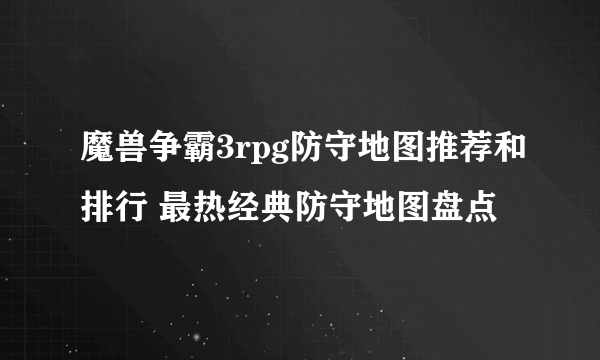 魔兽争霸3rpg防守地图推荐和排行 最热经典防守地图盘点