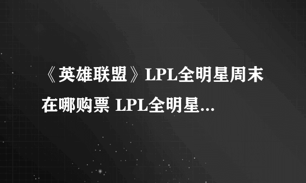 《英雄联盟》LPL全明星周末在哪购票 LPL全明星周末购票攻略