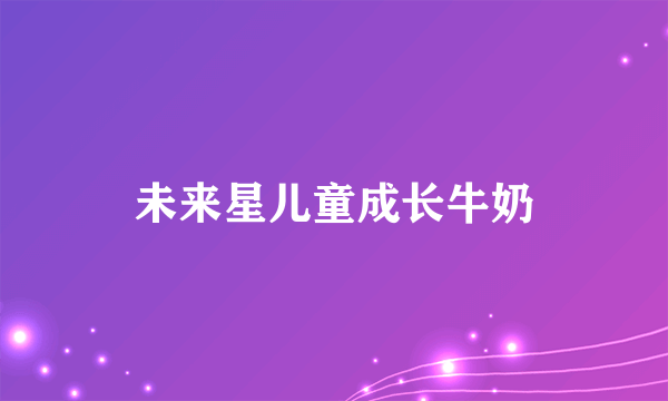 未来星儿童成长牛奶