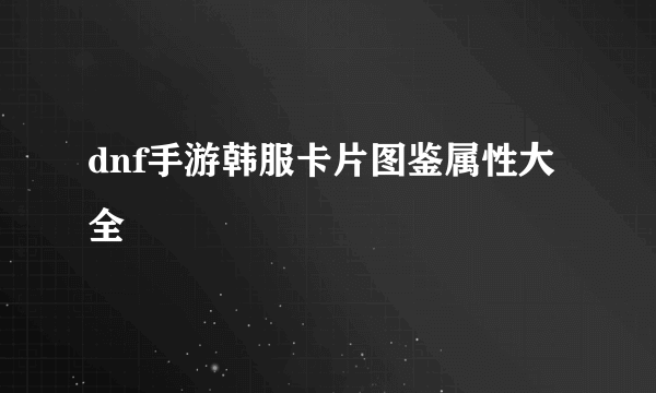 dnf手游韩服卡片图鉴属性大全