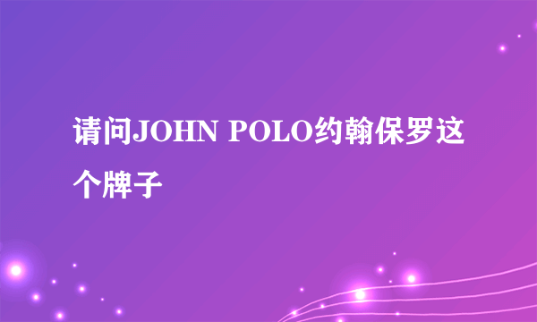 请问JOHN POLO约翰保罗这个牌子