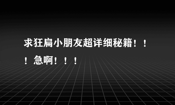 求狂扁小朋友超详细秘籍！！！急啊！！！