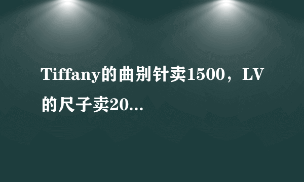 Tiffany的曲别针卖1500，LV的尺子卖2000，有钱人的世界我真的不理解…