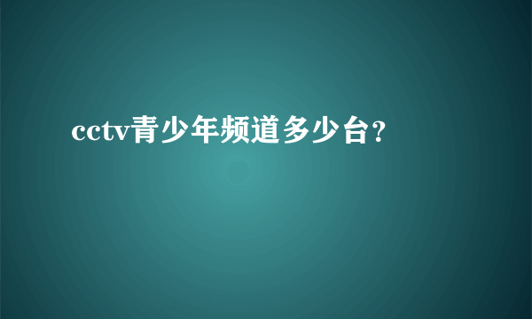 cctv青少年频道多少台？