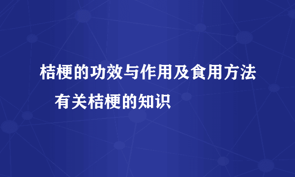 桔梗的功效与作用及食用方法   有关桔梗的知识