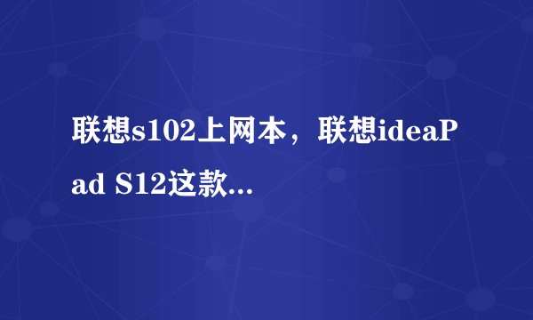 联想s102上网本，联想ideaPad S12这款笔记本是上网本吗