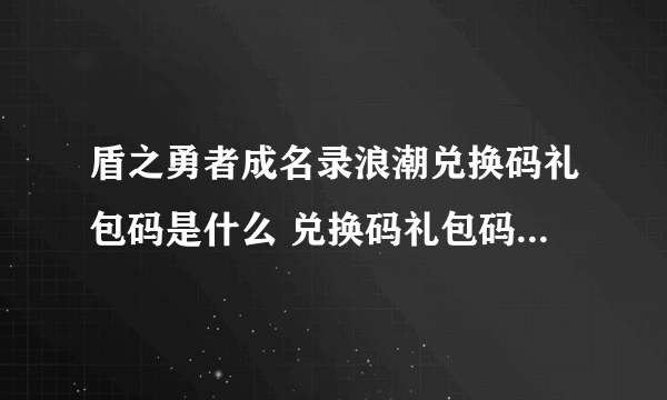 盾之勇者成名录浪潮兑换码礼包码是什么 兑换码礼包码大全最新