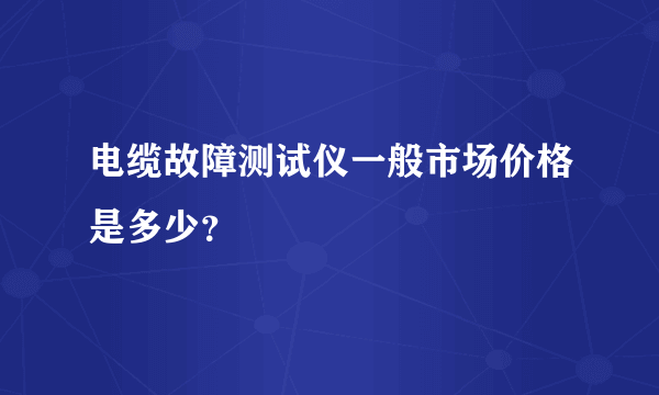 电缆故障测试仪一般市场价格是多少？