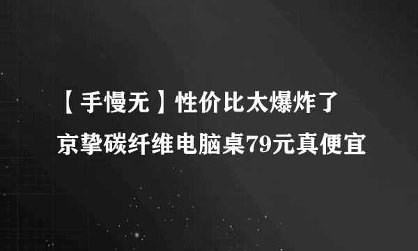 【手慢无】性价比太爆炸了 京挚碳纤维电脑桌79元真便宜