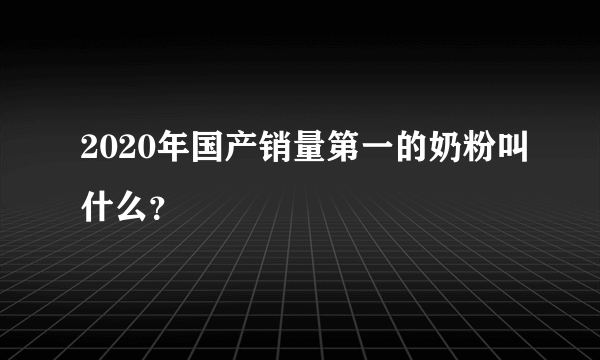 2020年国产销量第一的奶粉叫什么？