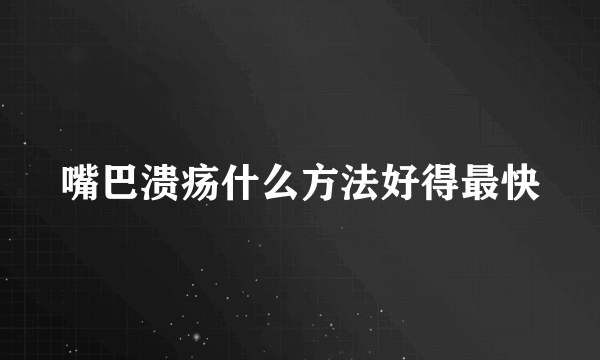 嘴巴溃疡什么方法好得最快