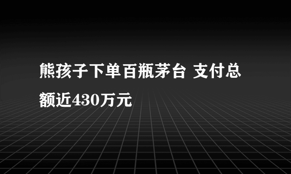 熊孩子下单百瓶茅台 支付总额近430万元