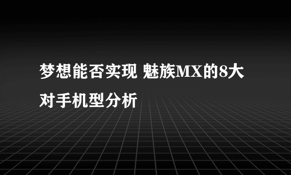 梦想能否实现 魅族MX的8大对手机型分析