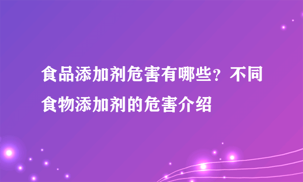 食品添加剂危害有哪些？不同食物添加剂的危害介绍