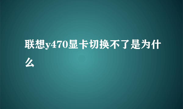 联想y470显卡切换不了是为什么