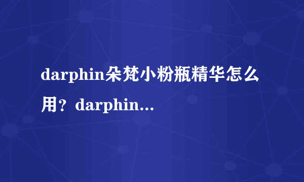 darphin朵梵小粉瓶精华怎么用？darphin去红血丝精华