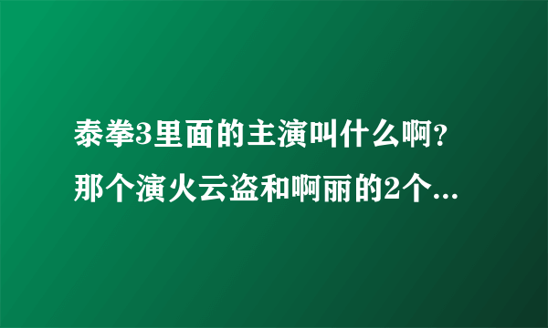 泰拳3里面的主演叫什么啊？那个演火云盗和啊丽的2个人分别叫什么？