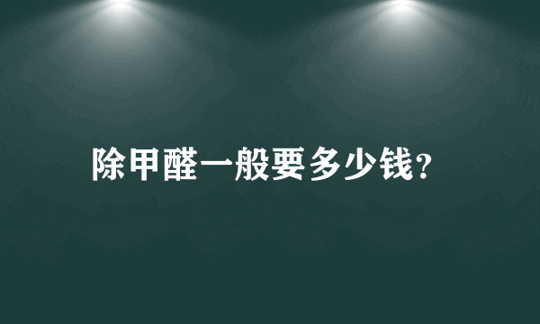 除甲醛一般要多少钱？