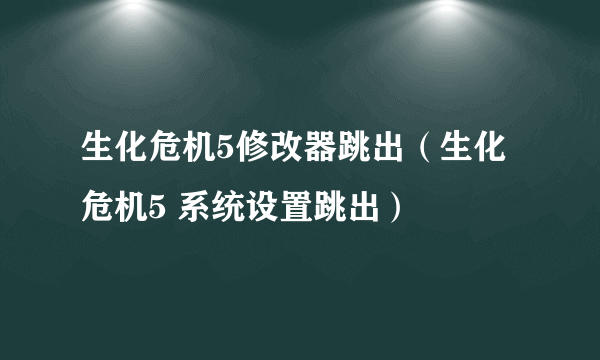 生化危机5修改器跳出（生化危机5 系统设置跳出）