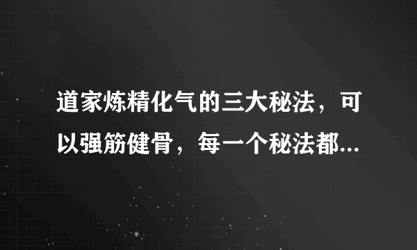 道家炼精化气的三大秘法，可以强筋健骨，每一个秘法都简单易练