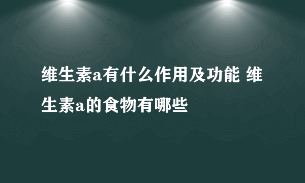 维生素a有什么作用及功能 维生素a的食物有哪些