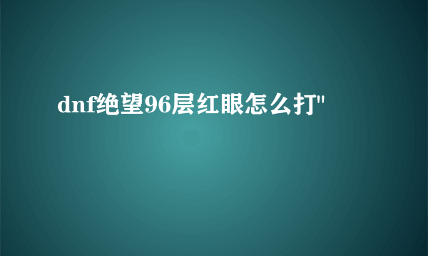 dnf绝望96层红眼怎么打