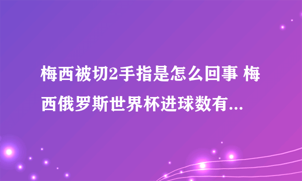 梅西被切2手指是怎么回事 梅西俄罗斯世界杯进球数有多少能封王吗