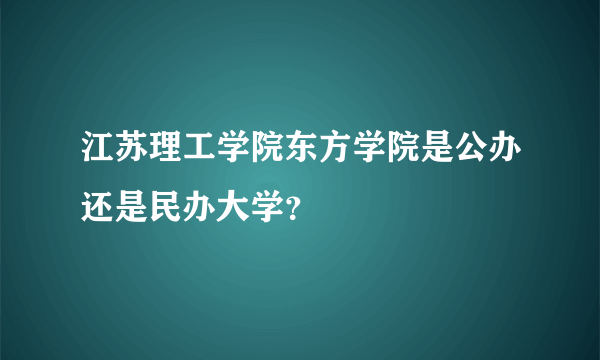 江苏理工学院东方学院是公办还是民办大学？