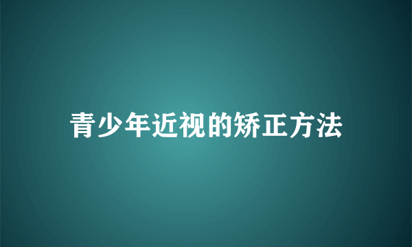 青少年近视的矫正方法