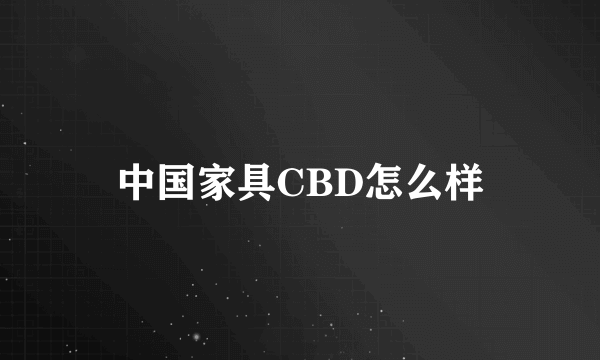 中国家具CBD怎么样