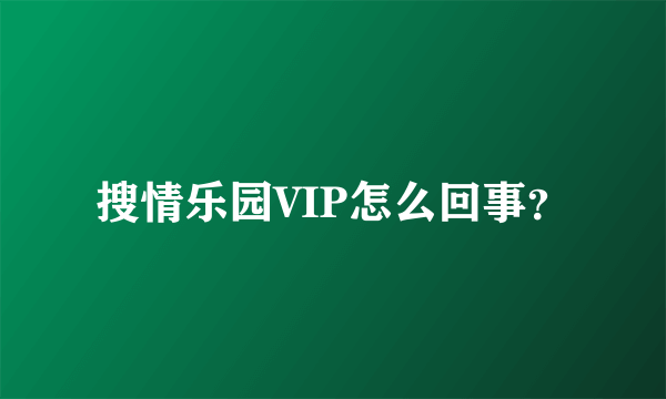 搜情乐园VIP怎么回事？