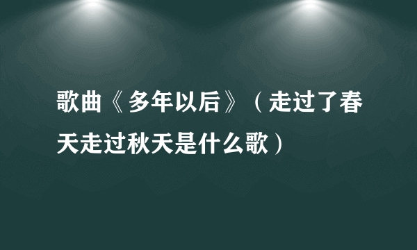 歌曲《多年以后》（走过了春天走过秋天是什么歌）