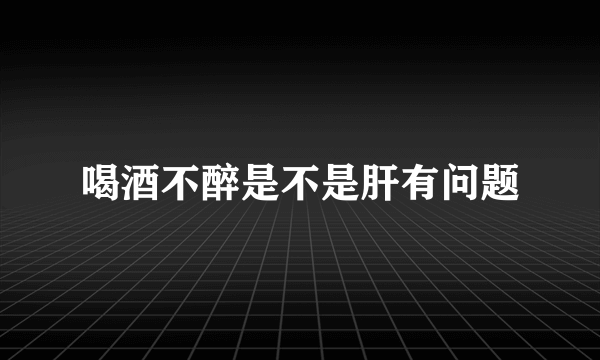 喝酒不醉是不是肝有问题