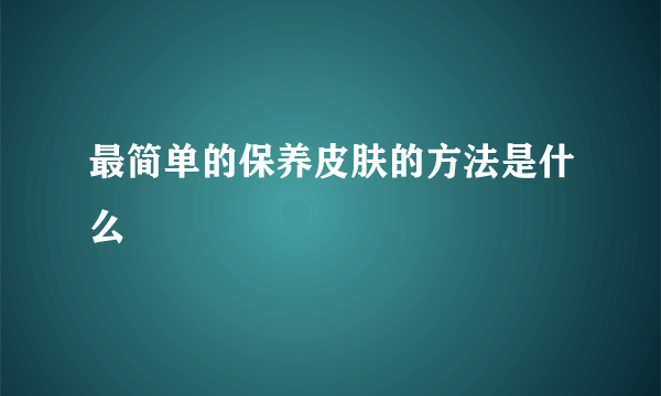 最简单的保养皮肤的方法是什么