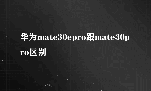 华为mate30epro跟mate30pro区别