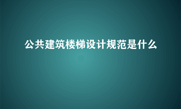 公共建筑楼梯设计规范是什么