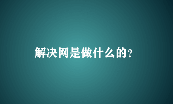 解决网是做什么的？