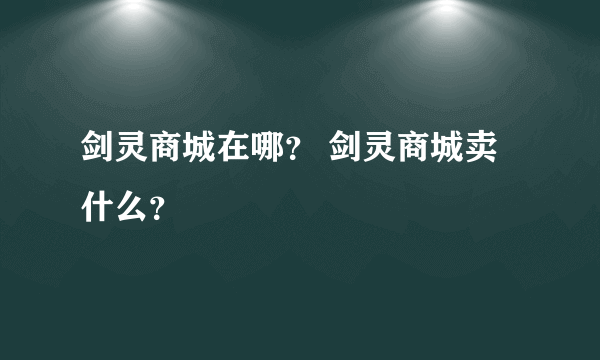 剑灵商城在哪？ 剑灵商城卖什么？