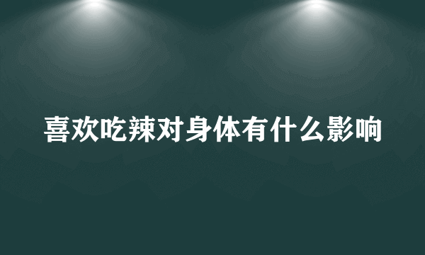 喜欢吃辣对身体有什么影响