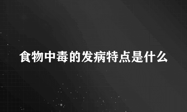 食物中毒的发病特点是什么