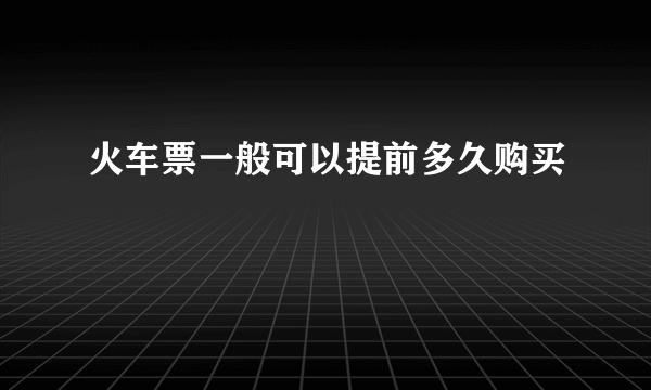 火车票一般可以提前多久购买