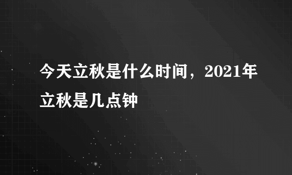 今天立秋是什么时间，2021年立秋是几点钟