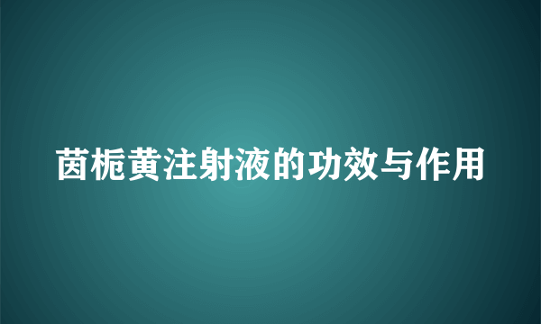 茵栀黄注射液的功效与作用