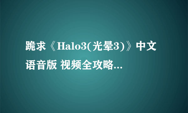 跪求《Halo3(光晕3)》中文语音版 视频全攻略高清版下载