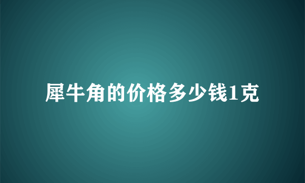 犀牛角的价格多少钱1克